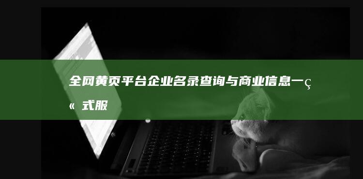 全网黄页平台：企业名录查询与商业信息一站式服务