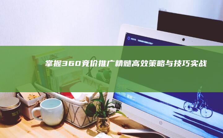 掌握360竞价推广精髓：高效策略与技巧实战指南